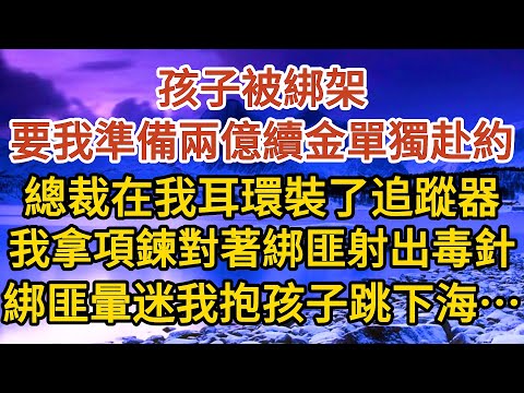 《閃婚老公是總裁》第10集：孩子被綁架，要我準備兩億續金單獨赴約，總裁在我耳環裝了追蹤器，我拿起項鍊對著綁匪射出毒針，綁匪瞬間暈迷我抱著孩子跳下海……#婚姻#情感故事#甜寵#故事#小說#霸總