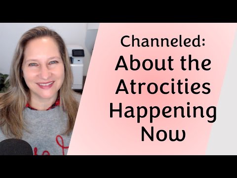 Channeled: About the atrocities happening now