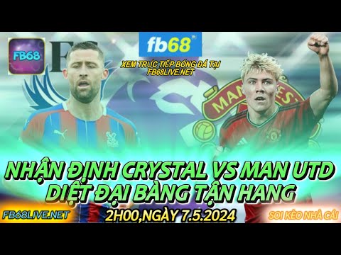 Nhận Định Bóng Đá : CRYSTAL PALACE VS MAN UTD Vòng 36 ngoại hạng anh ngày 7/5/2024