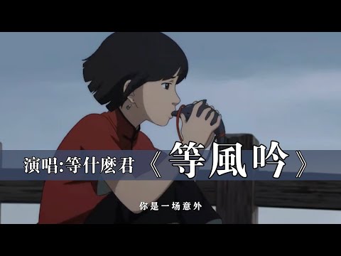 等什么君 《等风吟》【创作MV - Lyrics】「我在境地等风来，等待爱被你打开；爬在眉间的倦怠，淹没在尘埃」