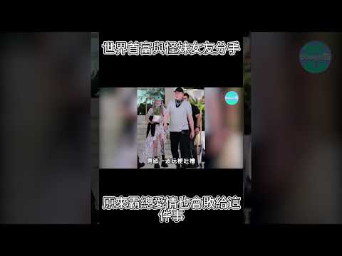 突發！世界首富與怪妹女友分手，原來霸總愛情也會敗給這件事…