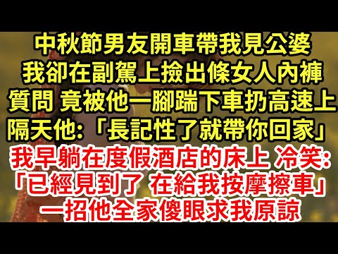 中秋節男友開車帶我見公婆,我卻在副駕上撿出條女人內褲,質問 竟被他一腳踹下車扔高速上,隔天他:「長記性了就帶你回家」我躺在度假酒店床上冷笑:「見到了 在給我按摩擦車」#為人處世#養老#中年#情感故事