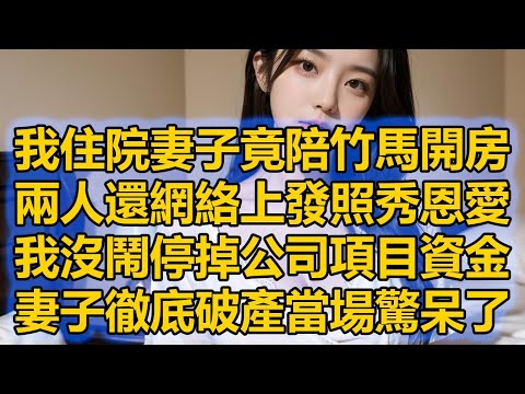 我住院妻子竟陪竹馬開房，兩人還網絡上發照秀恩愛，我沒鬧停掉公司項目資金，妻子徹底破產當場驚呆了