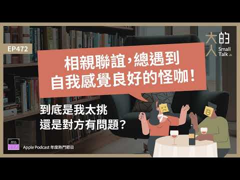 EP472 相親聯誼，總遇到自我感覺良好的怪咖！到底是我太挑，還是對方有問題？｜大人的Small Talk