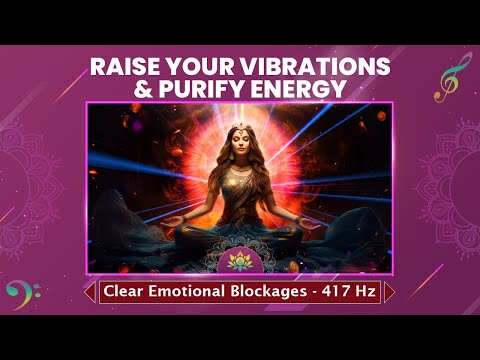 Raise Your Vibrations & Purify Energy - Clear Emotional Blockages, Releasing Past Traumas - 417 Hz