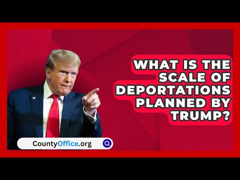 What Is the Scale of Deportations Planned by Trump? | CountyOffice.org