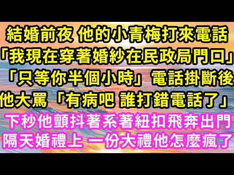 結婚前夜 他的小青梅打來電話「我現在穿著婚紗在民政局門口」「只等你半個小時」電話掛斷後他大罵「有病吧 誰打錯電話了」下秒他顫抖著系著紐扣飛奔出門隔天婚禮上 一份大禮他怎麼瘋了#甜寵#灰姑娘#霸道總裁