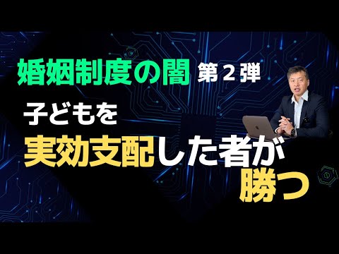 【婚姻制度の闇　第2弾】子どもを実効支配した者が勝つ