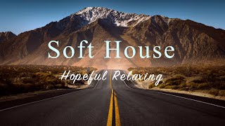 Soft House 2023 🗻🚗 Hopeful Relaxing Mix【House / Chill Mix / Instrumental】