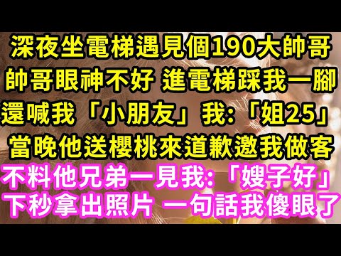 深夜坐電梯遇見個190大帥哥，帥哥眼神不好 進電梯踩我一腳還喊我「小朋友」我:「姐25」當晚他送櫻桃來道歉，邀我做客不料他兄弟一見我:「嫂子好」下秒拿出照片 一句話我傻眼了#甜寵#灰姑娘#霸道總裁