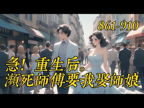 《急！重生后，瀕死師傅要我娶師娘》861-910钻石王老五陈兴邦重生87年，濒死的师傅让自己代他照顾漂亮的师母。　　那就从答应师傅救回师母踹了恶心的女朋友开始辉煌的人生吧！