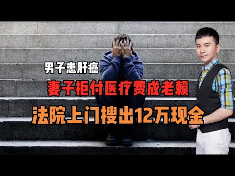 男子患肝癌！妻子拒付医疗费成老赖！法院上门搜出12万现金