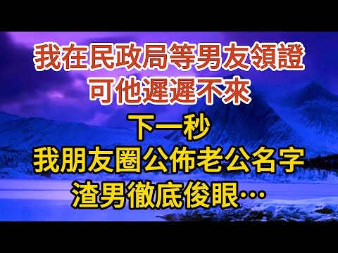 巜閃婚老公是總裁》第01集：我在民政局等男友領證，可他遲遲不來，下一秒，我朋友圈公佈老公名字，渣男徹底俊眼……#婚姻#情感故事#甜寵#故事#小說#霸總