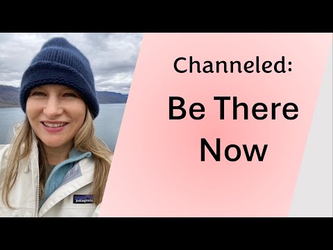 Channeled: Be There Now