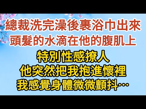 《隱藏的離婚秘密》第08集：總裁洗完澡後裹了浴巾出來，頭髮的水滴在他的腹肌上，特別性感撩人，他突然把我抱進懷裡，我感覺身體微微顫抖…… #戀愛#婚姻#情感 #愛情#甜寵#故事#小說#霸總