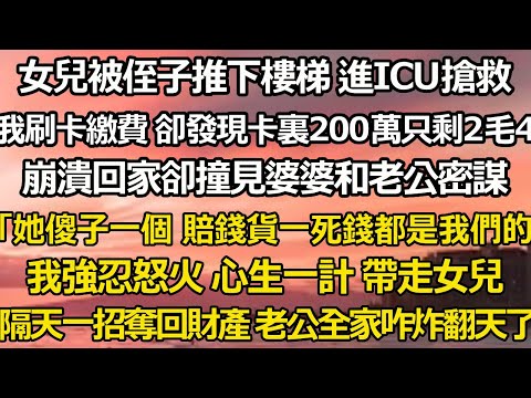 女兒被侄子推下樓梯 進ICU搶救，我刷卡繳費 卻發現卡裏200萬只剩2毛4，崩潰回家卻撞見婆婆和老公密謀「她傻子一個 賠錢貨一死錢都是我們的」我強忍怒火 心生一計 帶走女兒#翠花的秘密#婆媳#家庭故事