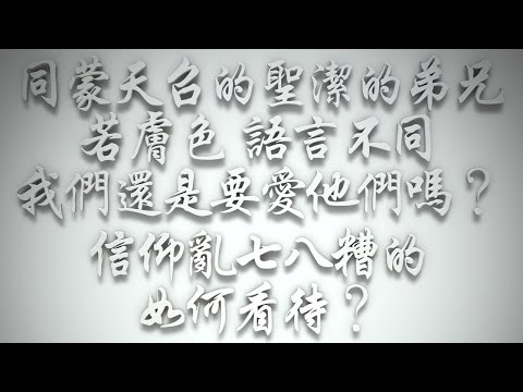 ＃同蒙天召的聖潔的弟兄，若膚色、語言不同，我們還是要愛他們嗎❓信仰亂七八糟的，如何看待❓（希伯來書要理問答 第532問）