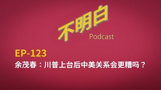 EP-123 余茂春：川普上台后中美关系会更糟吗？| 美国大选 | 特朗普 | 习近平 | 马斯克 | 贸易战 | 台湾 | TikTok | 中国 | 政治 | 华裔  | 乌克兰 | 全球化  |