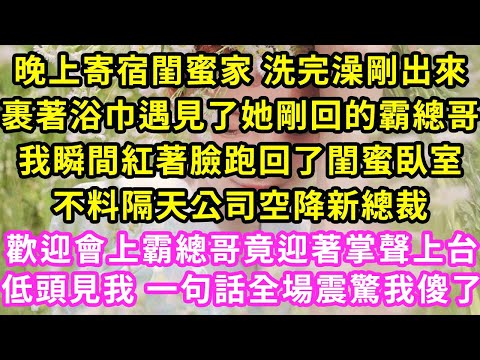 晚上寄宿閨蜜家 洗完澡剛出來，裹著浴巾遇見了她剛回的霸總哥，我瞬間紅著臉跑回了閨蜜臥室，不料隔天公司空降新總裁，歡迎會上霸總哥竟迎著掌聲上台低頭見我 一句話全場震驚我傻了#灰姑娘#霸道總裁#愛情#婚姻