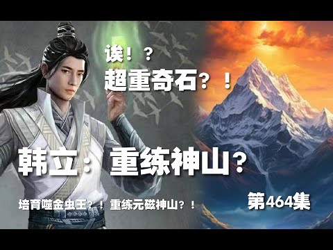 凡人修仙传 第464集。韩立：重练元磁神山！？神秘超重奇石？！听说的噬金虫王？！【第1556~1558章】#ai #Ai有声小说