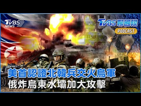 美國首度認證 北韓士兵庫斯克交火烏克蘭軍隊 俄羅斯炸毀烏東水壩 「水攻」加大攻擊力道｜TVBS聊國際PODCAST