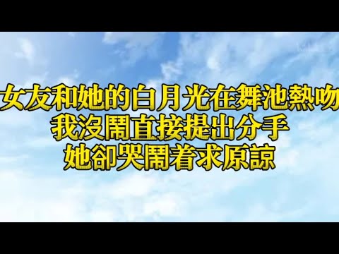 女友和她的白月光在舞池熱吻我沒鬧直接提出分手她卻哭鬧着求原諒