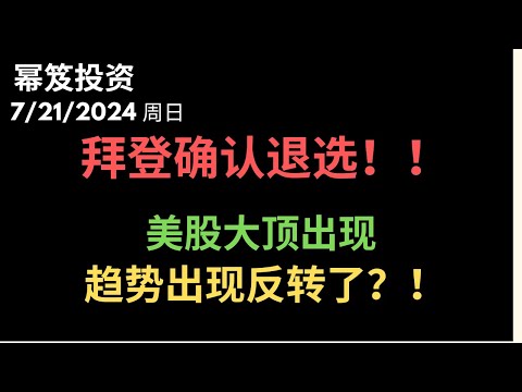 第1230期「幂笈投资」7/21/2024 周五已经预测拜登退选，今天确认！｜ 美股大顶已经出现，趋势开始反转了？｜ moomoo