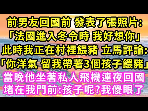 前男友回國前 發表了張照片:「法國進入冬令時 我好想你」此時我正在村裡餵豬 立馬評論:「你洋氣 留我帶著3個孩子餵豬」當晚他坐著私人飛機連夜回國堵在我門前:孩子呢我傻眼了#甜寵#灰姑娘#霸道總裁#愛情