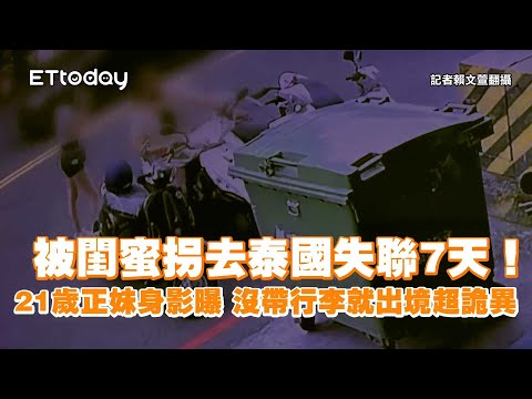 被閨蜜拐去泰國失聯7天！21歲正妹身影曝　沒帶行李就出境超詭異