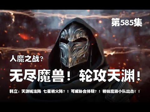 凡人修仙传 第585集 。人魔之战？无尽魔兽潮！轮番攻击天渊城！这第一波攻击，似乎不太凶猛？！天渊城法阵 七星精火阵？！可威胁合体期？！【第1919~1921章】#ai #Ai有声小说