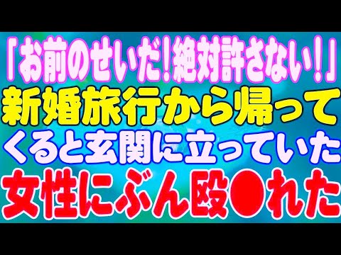 【スカッと】「お前のせいだ！絶対許さない！」新婚旅行から帰ってくると玄関に立っていた女性にぶん殴●れた。