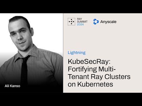 KubeSecRay: Fortifying Multi-Tenant Ray Clusters on Kubernetes | Ray Summit 2024