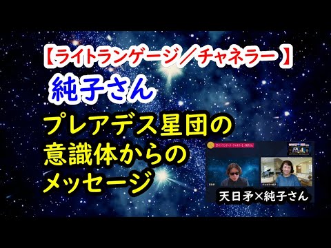 ＜プレアデス星団の意識体からのメッセージ＞【ライトランゲージ／チャネラー・純子さん】