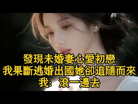 發現未婚妻心愛初戀，我果斷逃婚出國她卻追隨而來，我：滾一邊去