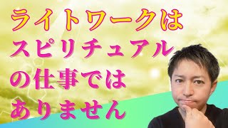 改めて、ライトワークとは何か？スピリチュアルの仕事でも奉仕・貢献の仕事でもありません。