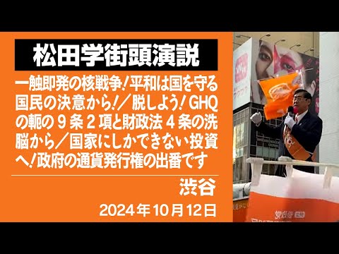 【街宣動画】渋谷　10月12日　一触即発の核戦争！平和は国を守る国民の決意から！／脱しよう！GHQの軛の9条2項と財政法4条の洗脳から／国家にしかできない投資へ！政府の通貨発行権の出番です