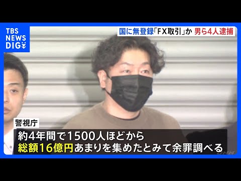 「ミラートレード」使い国に無登録で「FX取引」したなどの疑い　会社員の男（47）ら4人を逮捕 　1500人以上から総額約16億円集めたか　警視庁｜TBS NEWS DIG