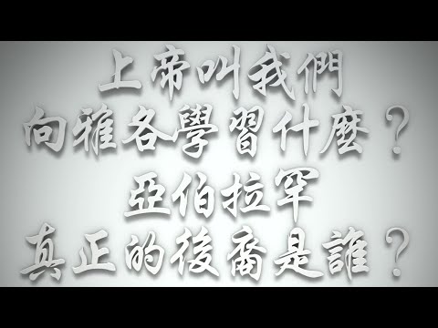 ＃上帝叫我們向雅各學習什麼❓亞伯拉罕真正的後裔是誰❓（希伯來書要理問答 第507問）