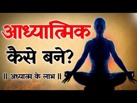 आध्यात्मिक कैसे बने | गीता के अनुसार अध्यात्म क्या है? | अध्यात्म के लाभ