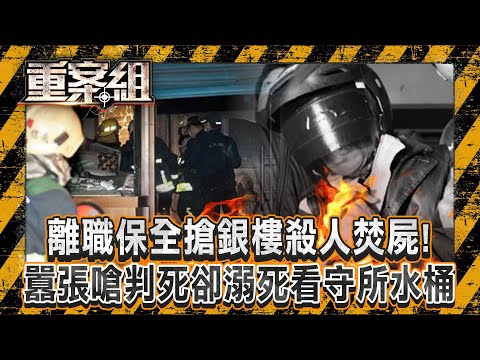 離職保全搶銀樓「殺人焚屍」得手千萬金飾！ 囂張嗆「判我死刑啊」卻溺死看守所水桶！？《重案組》20241102｜楊茹涵