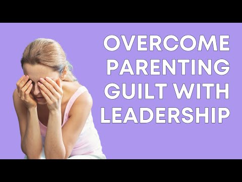 Overcoming Parenting Guilt With Leadership