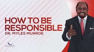 How To Be Responsible | Dr. Myles Munroe