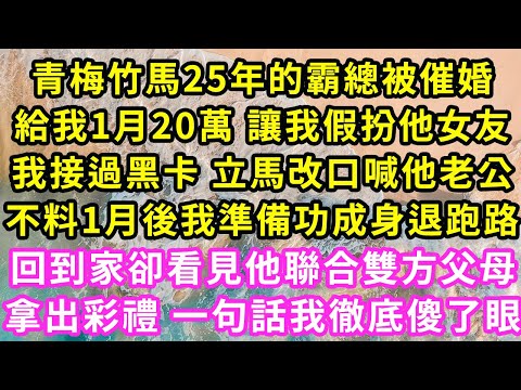 青梅竹馬25年的霸總被催婚，給我1月20萬讓我假扮他女友，我接過黑卡 立馬改口喊他老公，不料1月後我功成身退跑路，回到家卻看見他雙方父母，拿出彩禮一句話我徹底傻了眼#甜寵#灰姑娘#霸道總裁#愛情#婚姻