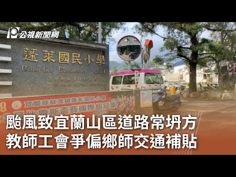 颱風致宜蘭山區道路常坍方 教師工會爭偏鄉師交通補貼｜20241114 公視中晝新聞