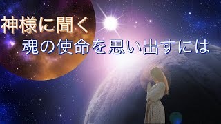 神様に聞く～魂の使命を思い出すにはどうしたら？