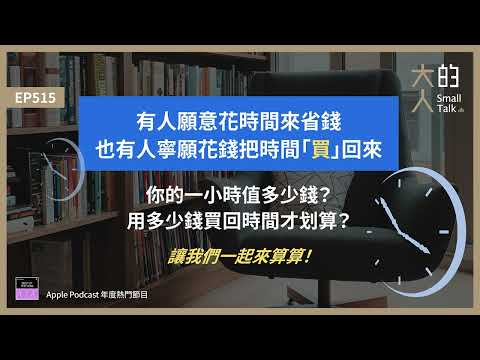 EP515 有人願意花時間來省錢，也有人寧願 #花錢 把 #時間「買」回來。你的一小時值多少錢？用多少錢買回時間才划算？讓我們一起來算算！｜大人的Small Talk