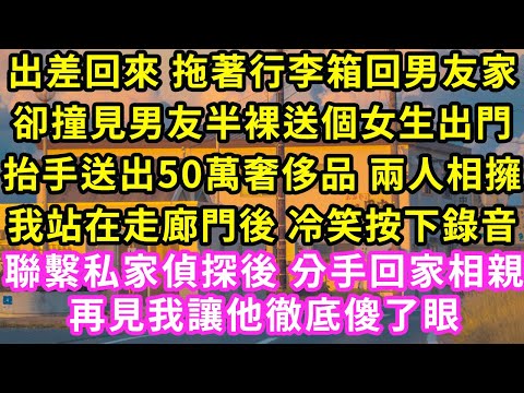 出差回來 拖著行李箱回男友家，卻撞見男友半裸送個女生出門，抬手送出50萬奢侈品 兩人相擁，我站在走廊門後 冷笑按下錄音，聯繫私家偵探後 分手回家相親再見我讓他徹底傻了眼#甜寵#灰姑娘#霸道總裁#愛情