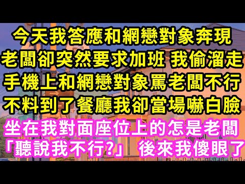 今天我答應和網戀對象奔現,老闆卻突然要求加班 我偷溜走,手機上和網戀對象罵老闆不行,不料到了餐廳我卻當場嚇白臉,坐在我對面座位上的怎是老闆「聽說我不行?」 後來我傻眼了#甜寵#灰姑娘#霸道總裁#愛情