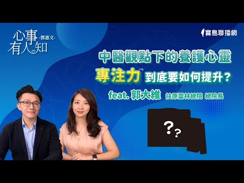 中醫觀點下的養護心靈，專注力到底要如何提升？- 鄧惠文 專訪 郭大維 扶原雲林總院 總院長 -【心事有人知】20241031