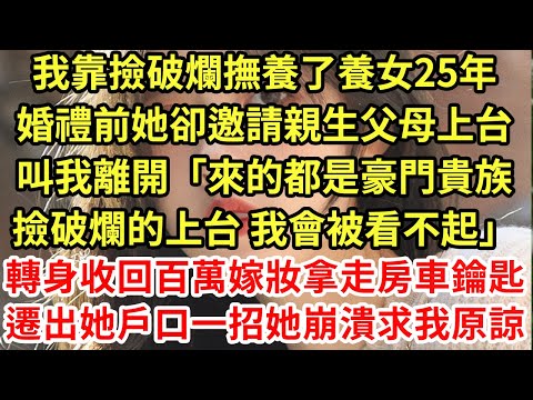 我靠撿破爛撫養了養女25年,婚禮前她卻邀請親生父母上台,叫我離開「來的都是豪門貴族撿破爛的上台 我會被看不起」轉身收回百萬嫁妝拿走房車鑰匙,遷出她戶口一招她崩潰求我原諒#為人處世#養老#中年#情感故事